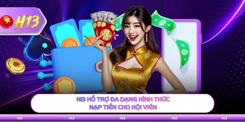 H13 hỗ trợ đa dạng hình thức nạp tiền cho hội viên 