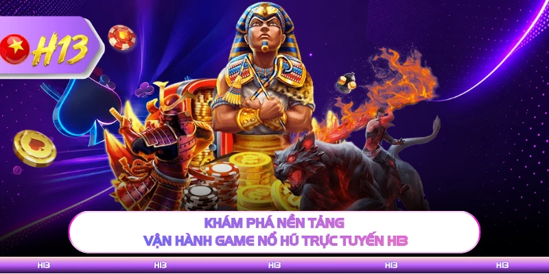 Khám phá nền tảng vận hành game nổ hũ trực tuyến H13 