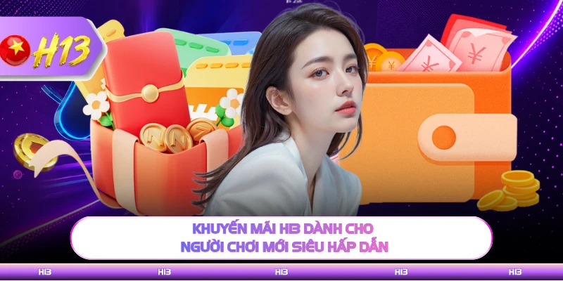 Khuyến mãi H13 dành cho người chơi mới siêu hấp dẫn