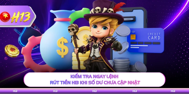 Kiểm tra ngay lệnh rút tiền H13 khi số dư chưa cập nhật