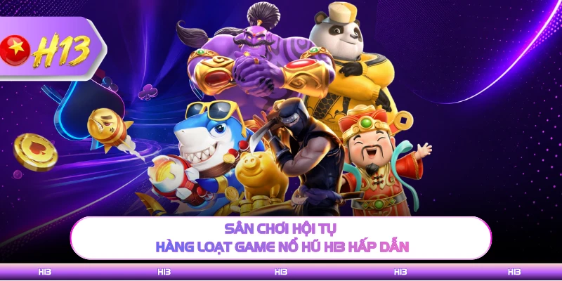 Sân chơi hội tụ hàng loạt game nổ hũ h13 hấp dẫn 