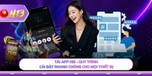 Tải App H13 - Quy Trình Cài Đặt Nhanh Chóng Cho Mọi Thiết Bị