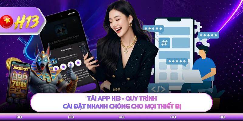 Tải App H13 - Quy Trình Cài Đặt Nhanh Chóng Cho Mọi Thiết Bị